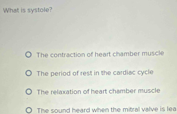 What is systole?
The contraction of heart chamber muscle
The period of rest in the cardiac cycle
The relaxation of heart chamber muscle
The sound heard when the mitral valve is lea