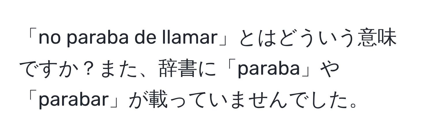 「no paraba de llamar」とはどういう意味ですか？また、辞書に「paraba」や「parabar」が載っていませんでした。