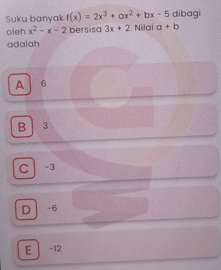 Suku banyak f(x)=2x^3+ax^2+bx-5 dibagi
oleh x^2-x-2 bersisa 3x+2. Nilai a+b
adalah
A 6
B 3
C -3
D -6
E -12