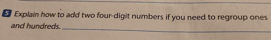 Explain how to add two four-digit numbers if you need to regroup ones 
_ 
and hundreds.