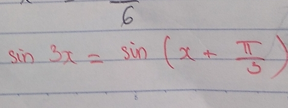 6
sin 3x=sin (x+ π /3 )