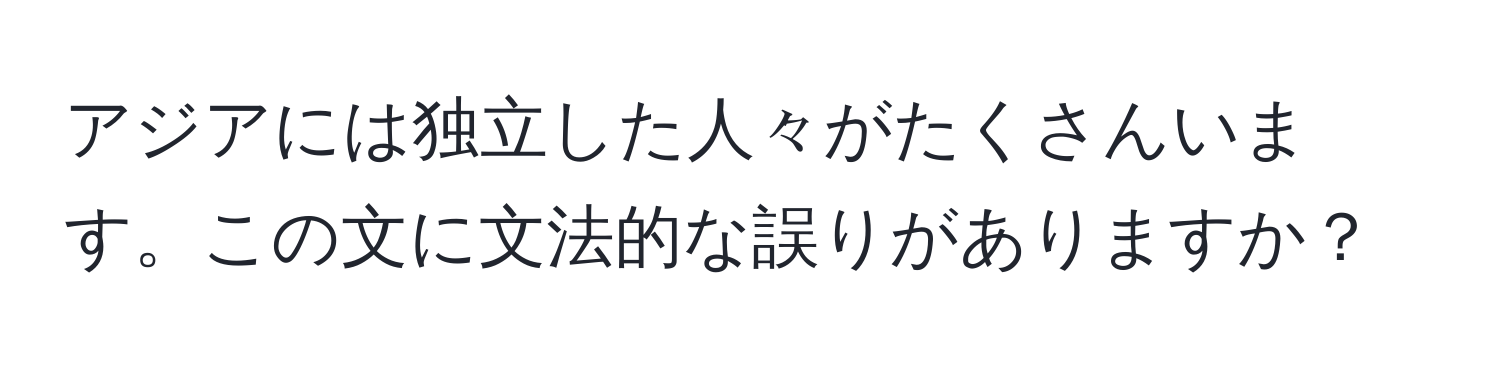 アジアには独立した人々がたくさんいます。この文に文法的な誤りがありますか？