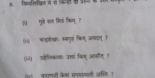 निम्नलिखित मे से किन्हीं दी प्रश्नी के उस्र वल 
(i) गूहे सत मित्रं किम्? 
(ii) चन्द्रशेखरः स्वगृहं किम् अवदत् ? 
(iii) प्रहेलिकायाः उत्तरं किम् आसीत् ? 
(iv) वाराणसी केषां संगमस्थली अस्ति ?