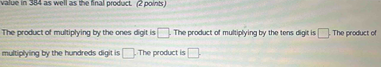 value in 384 as well as the final product. (2 points)
The product of multiplying by the ones digit is □. . The product of multiplying by the tens digit is □. The product of
multiplying by the hundreds digit is □. The product is □.