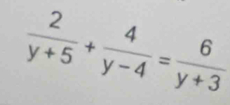  2/y+5 + 4/y-4 = 6/y+3 