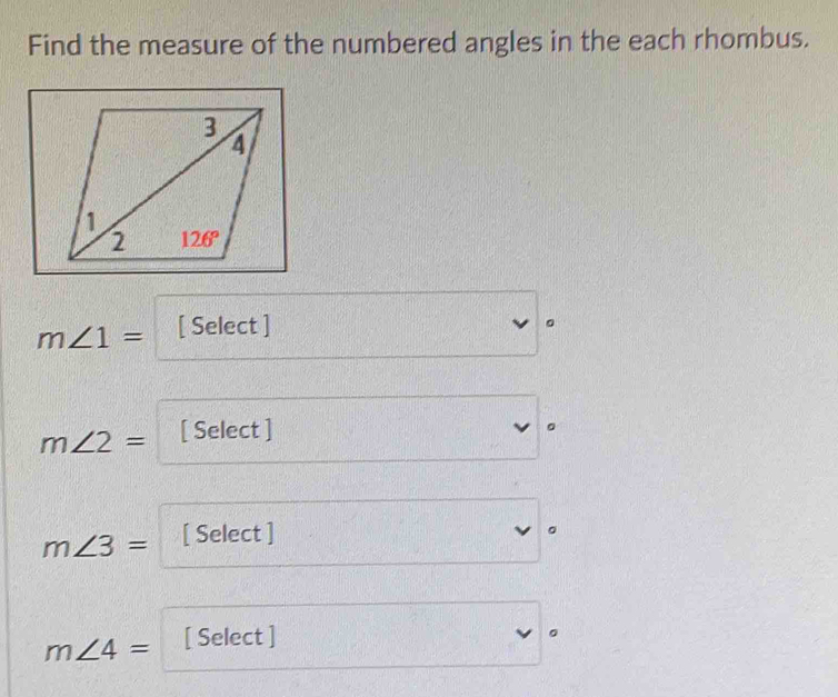 Find the measure of the numbered angles in the each rhombus.
m∠ 1= [ Select ]
。
m∠ 2= [ Select ] 。
m∠ 3= [ Select ]
v 。
m∠ 4= [ Select ]
。