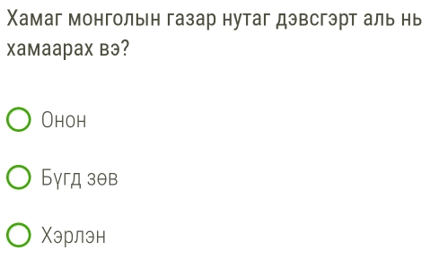 Χамаг монголын газар нутаг дэвсгэрт аль нь
Xaмaapax Bэ?
Ohoh
Бγгд зθв
Χэрлэн