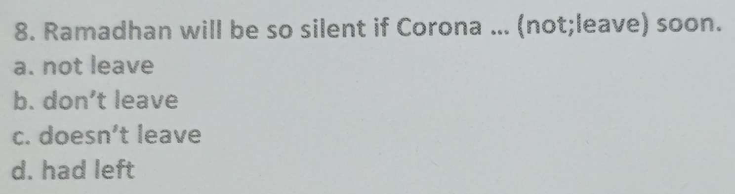 Ramadhan will be so silent if Corona ... (not;leave) soon.
a. not leave
b. don’t leave
c. doesn’t leave
d. had left