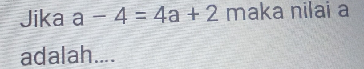 Jika a-4=4a+2 maka nilai a
adalah....