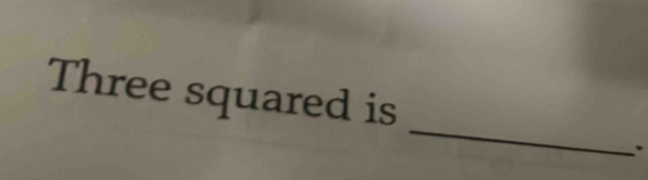 Three squared is 
.