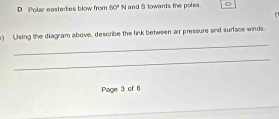 Polar easterlies blow from 60°N and S towards the poles. 
(1 
_ 
) Using the diagram above, describe the link between air pressure and surface winds. 
_ 
Page 3 of 6