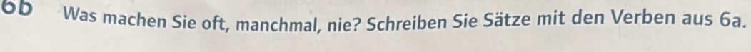 OD Was machen Sie oft, manchmal, nie? Schreiben Sie Sätze mit den Verben aus 6a.