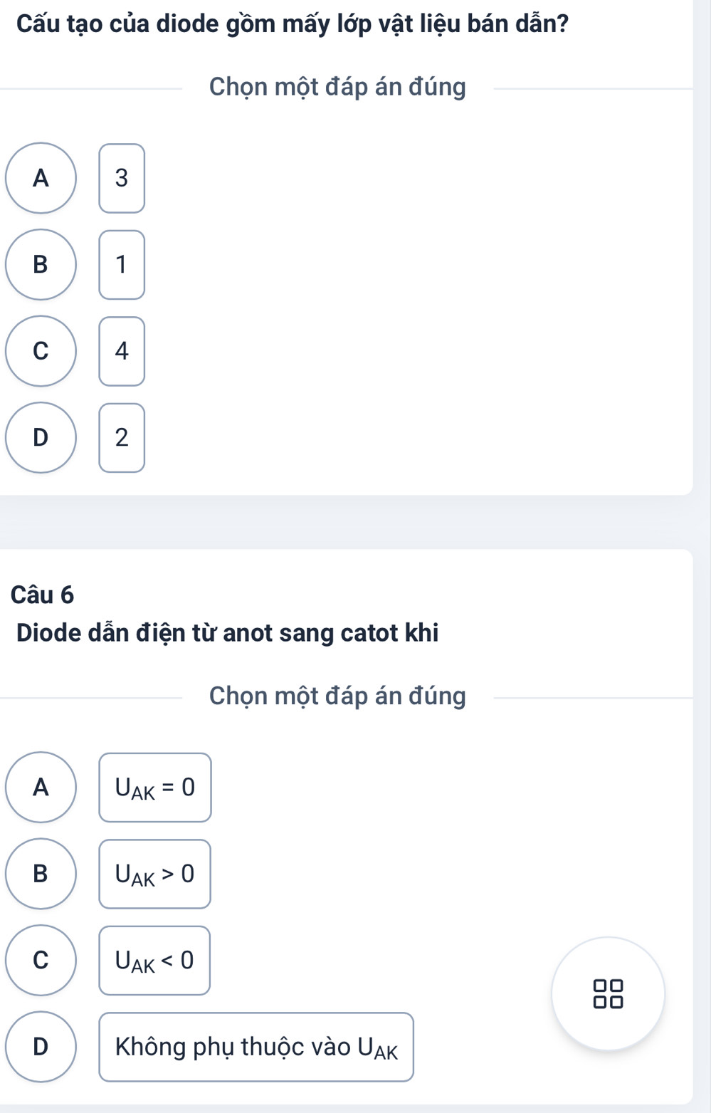 Cấu tạo của diode gồm mấy lớp vật liệu bán dẫn?
Chọn một đáp án đúng
A 3
B 1
C 4
D 2
Câu 6
Diode dẫn điện từ anot sang catot khi
Chọn một đáp án đúng
A U_AK=0
B U_AK>0
C U_AK<0</tex>
D Không phụ thuộc vào U_AK