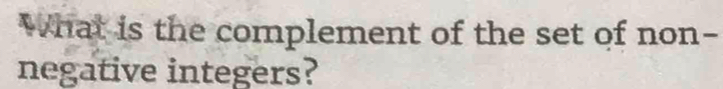 What is the complement of the set of non- 
negative integers?
