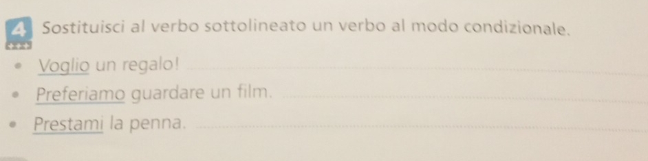 Sostituisci al verbo sottolineato un verbo al modo condizionale. 
Voglio un regalo!_ 
Preferiamo guardare un film._ 
Prestami la penna._