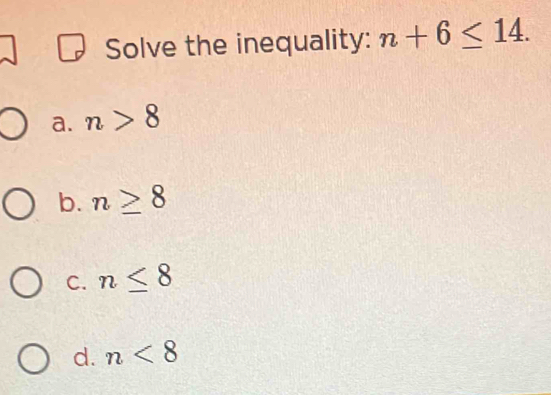 Solved: Solve the inequality: n+6≤ 14. a. n>8 b. n≥ 8 C. n≤ 8 d. n