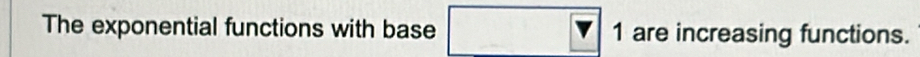 The exponential functions with base 1 are increasing functions.