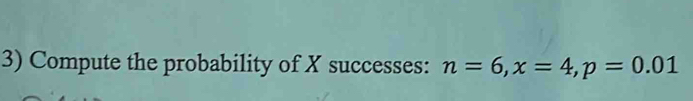 Compute the probability of X successes: n=6, x=4, p=0.01