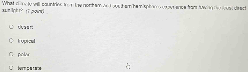 What climate will countries from the northern and southern hemispheres experience from having the least direct
sunlight? (1 point) ,
desert
tropical
polar
temperate