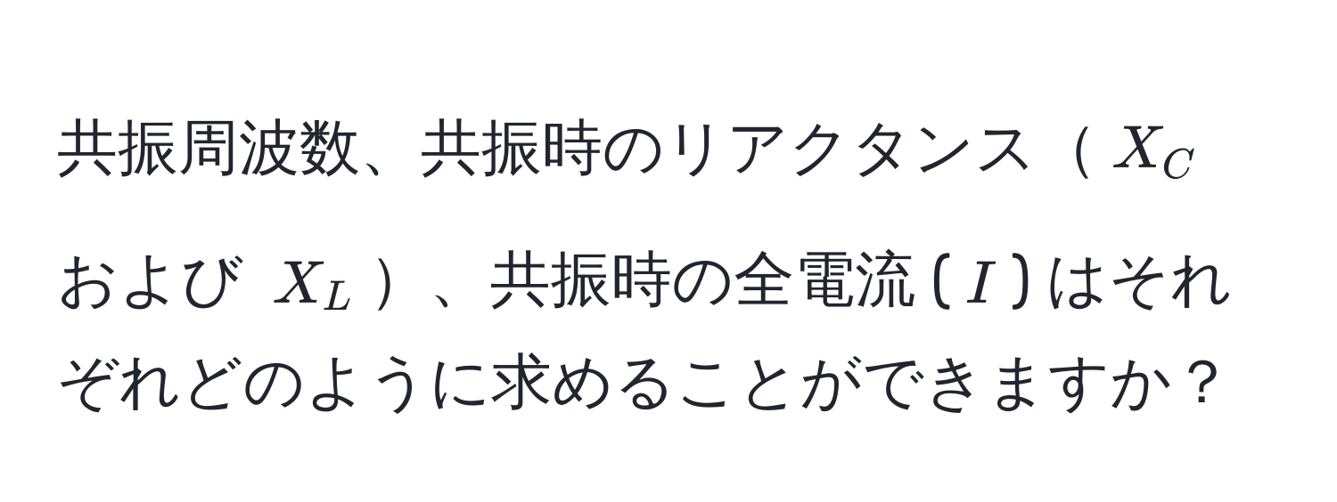 共振周波数、共振時のリアクタンス$X_C$ および $X_L$、共振時の全電流 ($I$) はそれぞれどのように求めることができますか？