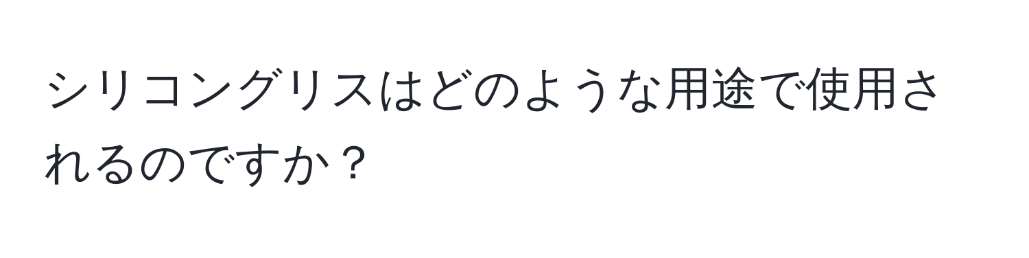 シリコングリスはどのような用途で使用されるのですか？