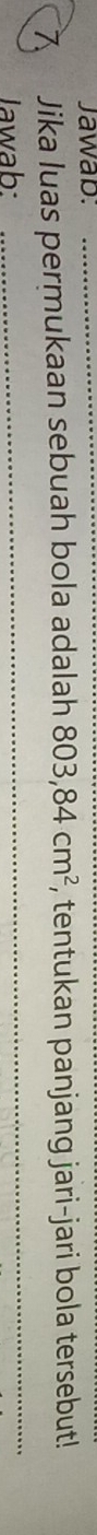 Jawab._ 
7 Jika luas permukaan sebuah bola adalah 803, 84cm^2 , tentukan panjang jari-jari bola tersebut! 
Jawab: 
_