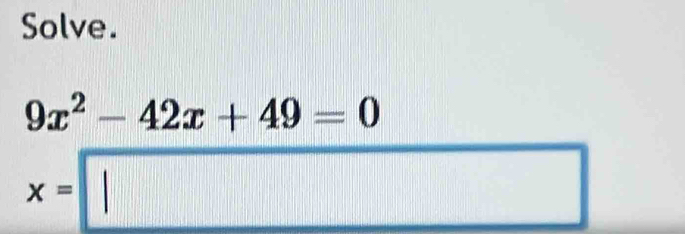 Solve.
9x^2-42x+49=0
x=□