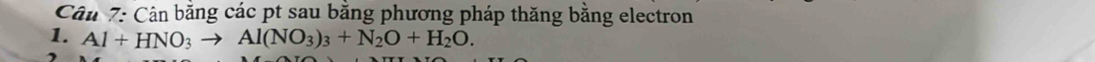 Cân 7: Cận bằng các pt sau bằng phương pháp thăng bằng electron 
1. Al+HNO_3to Al(NO_3)_3+N_2O+H_2O.
