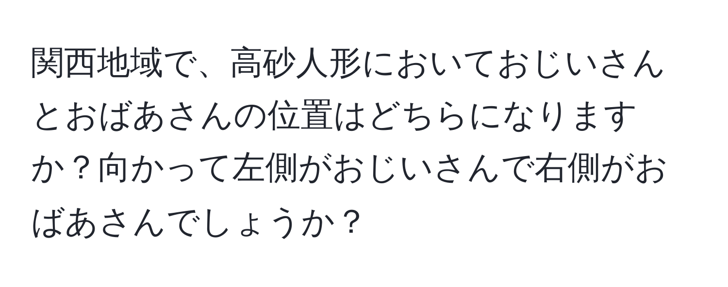 関西地域で、高砂人形においておじいさんとおばあさんの位置はどちらになりますか？向かって左側がおじいさんで右側がおばあさんでしょうか？