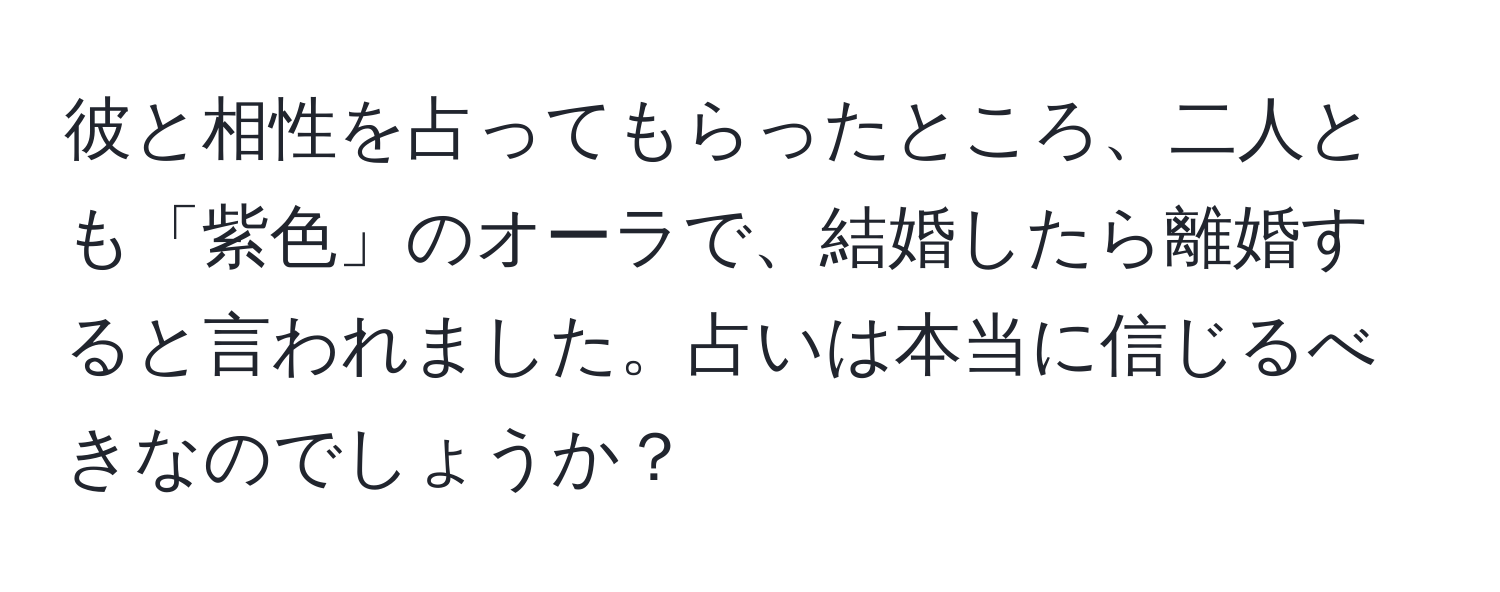 彼と相性を占ってもらったところ、二人とも「紫色」のオーラで、結婚したら離婚すると言われました。占いは本当に信じるべきなのでしょうか？