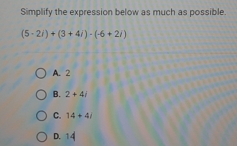 Simplify the expression below as much as possible.
(5-2i)+(3+4i)-(-6+2i)
A. 2
B. 2+4j
C. 14+4i
D. 14