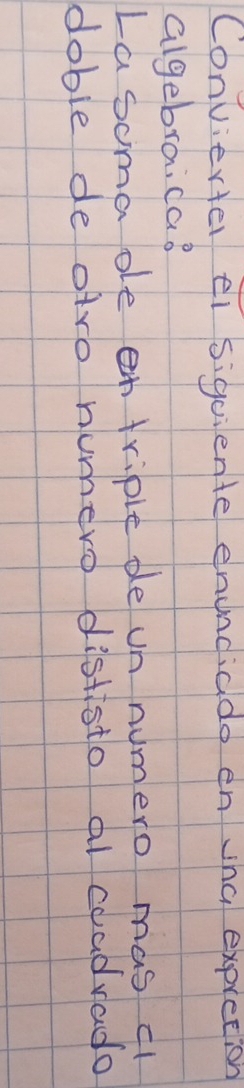 Conviertel ei siguiente enundiado en vha expretion 
algebraica? 
La soma oe n triple de un numero mas cl 
doble de atro numero dististo al coadvado