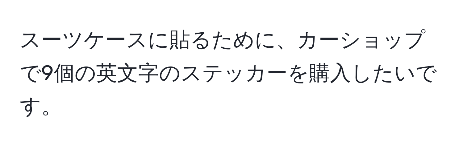 スーツケースに貼るために、カーショップで9個の英文字のステッカーを購入したいです。