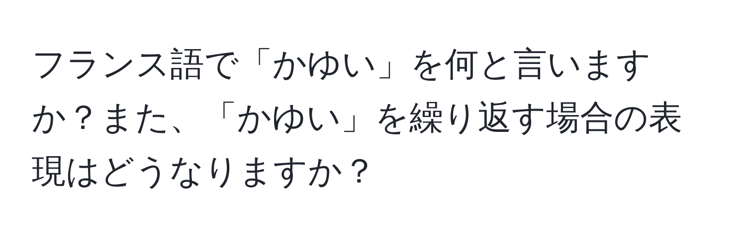 フランス語で「かゆい」を何と言いますか？また、「かゆい」を繰り返す場合の表現はどうなりますか？