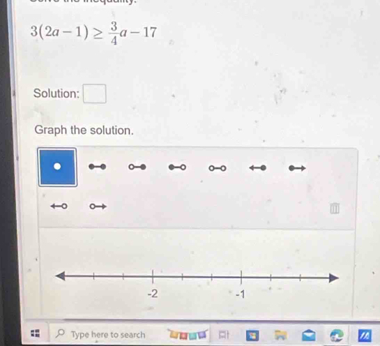 3(2a-1)≥  3/4 a-17
Solution: □ 
Graph the solution. 
Type here to search =