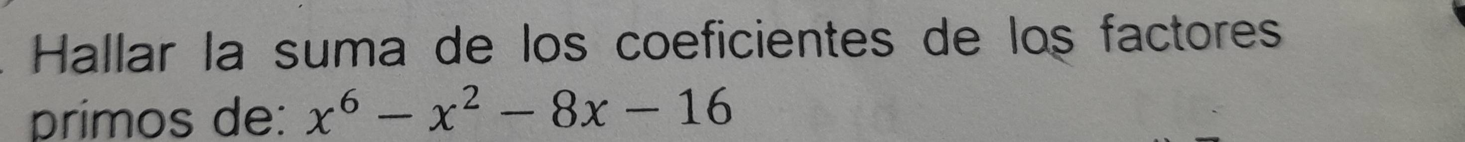 Hallar la suma de los coeficientes de los factores 
prímos de: x^6-x^2-8x-16