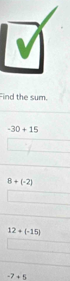 Find the sum.
-30+15
8+(-2)
12+(-15)
-7+5