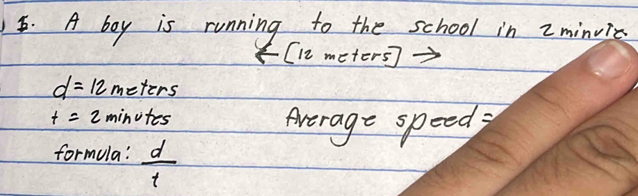 A boy is running to the school in 2minvie
(12 meters ] →
d=12 meters
t=2 minites
Average speed 
formula!  d/t 