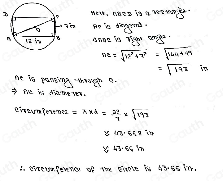 Here, ABED is a rectane.
Ac is diaggm. 
AABe is right anye.
AC=sqrt(12^2+7^2)=sqrt(144+49)
=sqrt(193)in
Ae is passing through 0.
AC is diameter. 
circumference =π * d= 22/7 * sqrt(193)
43· 662 in
43.66 in. circumference of the eiscle is 43. 66 in.