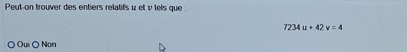 Peut-on trouver des entiers relatifs u et ν tels que :
7234u+42v=4
Oui ( Non