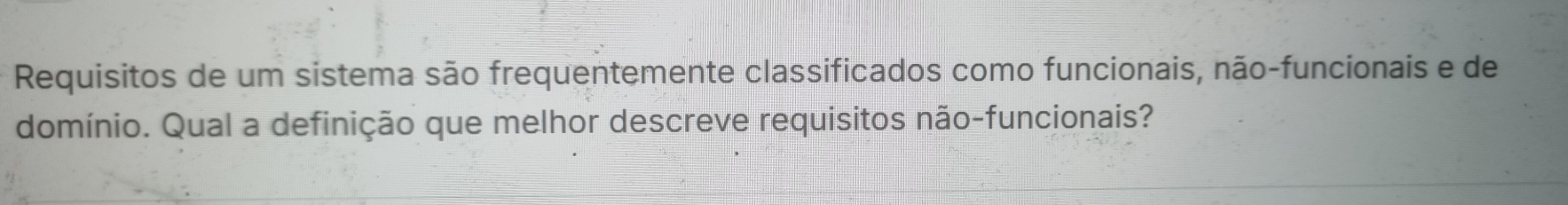 Requisitos de um sistema são frequentemente classificados como funcionais, não-funcionais e de 
domínio. Qual a definição que melhor descreve requisitos não-funcionais?