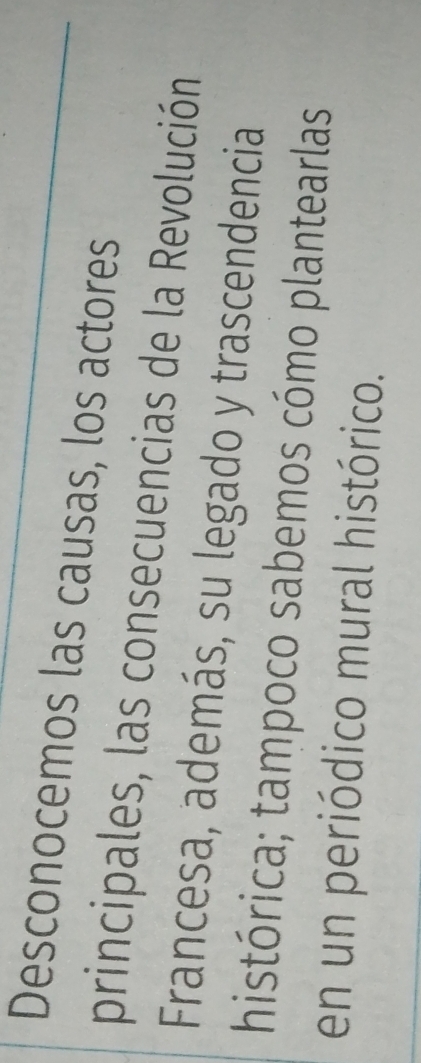 Desconocemos las causas, los actores 
principales, las consecuencias de la Revolución 
Francesa, además, su legado y trascendencia 
histórica; tampoco sabemos cómo plantearlas 
en un periódico mural histórico.