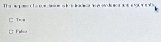 The purpose of a conclusion is to introduce new evidence and arguments
True
False