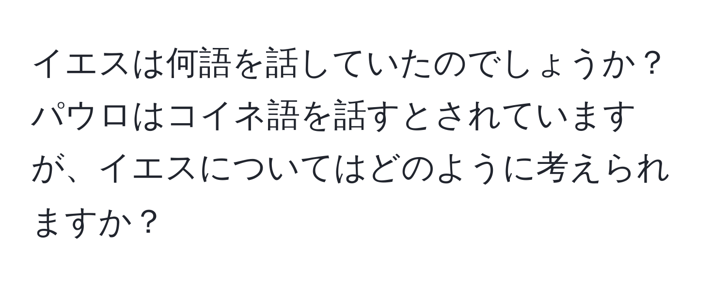 イエスは何語を話していたのでしょうか？パウロはコイネ語を話すとされていますが、イエスについてはどのように考えられますか？