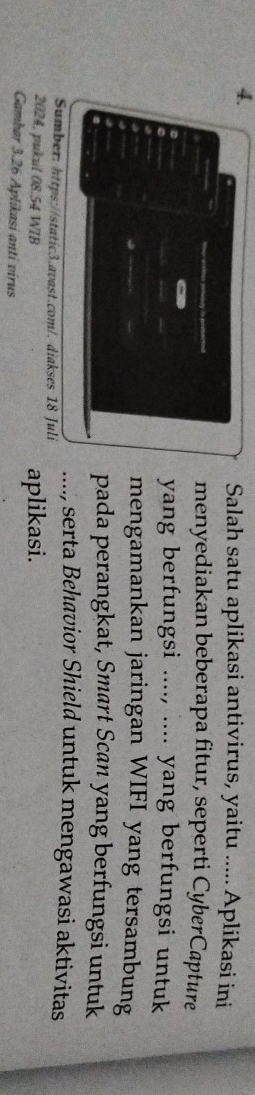Salah satu aplikasi antivirus, yaitu ..... Aplikasi ini 
menyediakan beberapa fitur, seperti CyberCapture 
yang berfungsi ...., .... yang berfungsi untuk 
mengamankan jaringan WIFI yang tersambung 
pada perangkat, Smart Scan yang berfungsi untuk 
...., serta Behavior Shield untuk mengawasi aktivitas 
Sumber: https://static3.avast.com/. diakses 18 Juli 
2024, pukul 08.54 WIB aplikasi. 
Gambar 3.26 Aplikasi anti virus