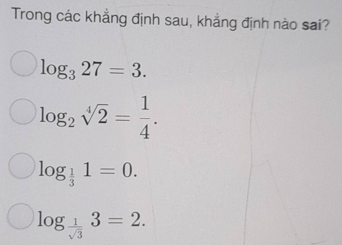 Trong các khẳng định sau, khẳng định nào sai?
log _327=3.
log _2sqrt[4](2)= 1/4 .
log _ 1/3 1=0.
log _ 1/sqrt(3) 3=2.