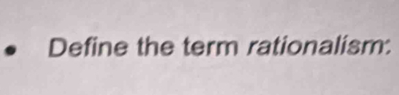 Define the term rationalism.