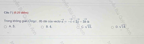 (0.25 diểm)
Trong không gian Oσyz , độ dài của vecto vector a=-vector i+2vector j-3vector k|
A. 3. B. 4. C. sqrt(15). D. sqrt(14).