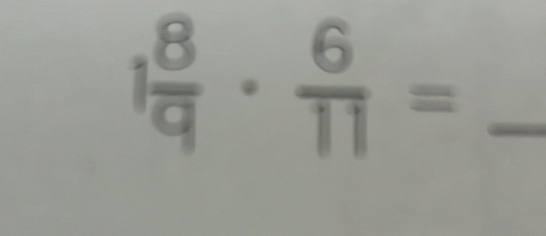 1 8/9 ·  6/11 = _