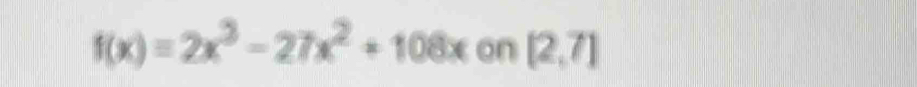 f(x)=2x^3-27x^2+108x on [2,7]